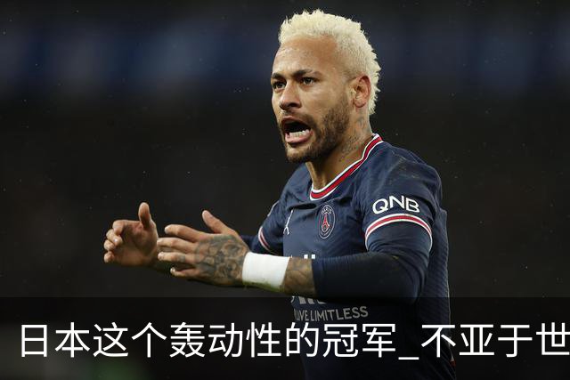 日本这个轰动性的冠军 不亚于世界杯男足奇迹